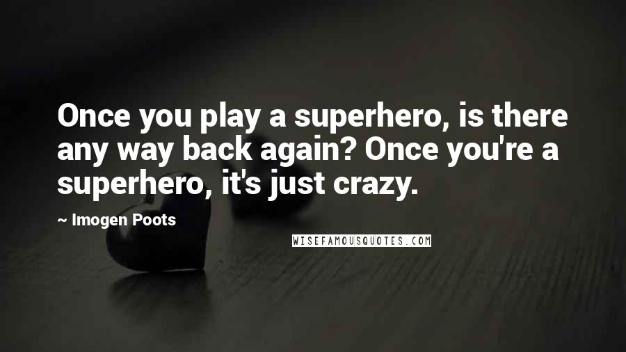 Imogen Poots Quotes: Once you play a superhero, is there any way back again? Once you're a superhero, it's just crazy.