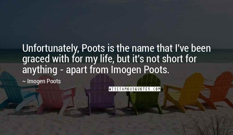 Imogen Poots Quotes: Unfortunately, Poots is the name that I've been graced with for my life, but it's not short for anything - apart from Imogen Poots.