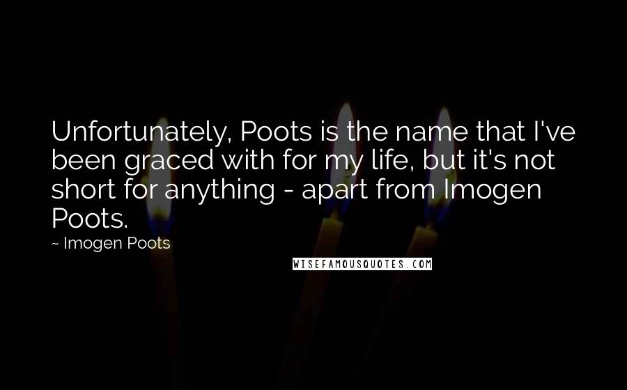 Imogen Poots Quotes: Unfortunately, Poots is the name that I've been graced with for my life, but it's not short for anything - apart from Imogen Poots.