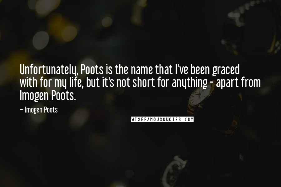 Imogen Poots Quotes: Unfortunately, Poots is the name that I've been graced with for my life, but it's not short for anything - apart from Imogen Poots.