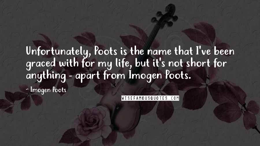 Imogen Poots Quotes: Unfortunately, Poots is the name that I've been graced with for my life, but it's not short for anything - apart from Imogen Poots.