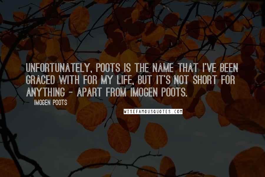 Imogen Poots Quotes: Unfortunately, Poots is the name that I've been graced with for my life, but it's not short for anything - apart from Imogen Poots.