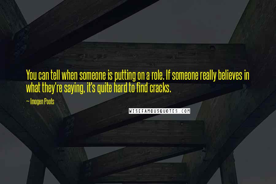 Imogen Poots Quotes: You can tell when someone is putting on a role. If someone really believes in what they're saying, it's quite hard to find cracks.