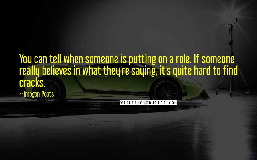 Imogen Poots Quotes: You can tell when someone is putting on a role. If someone really believes in what they're saying, it's quite hard to find cracks.