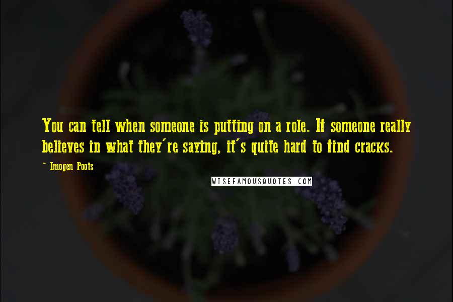 Imogen Poots Quotes: You can tell when someone is putting on a role. If someone really believes in what they're saying, it's quite hard to find cracks.