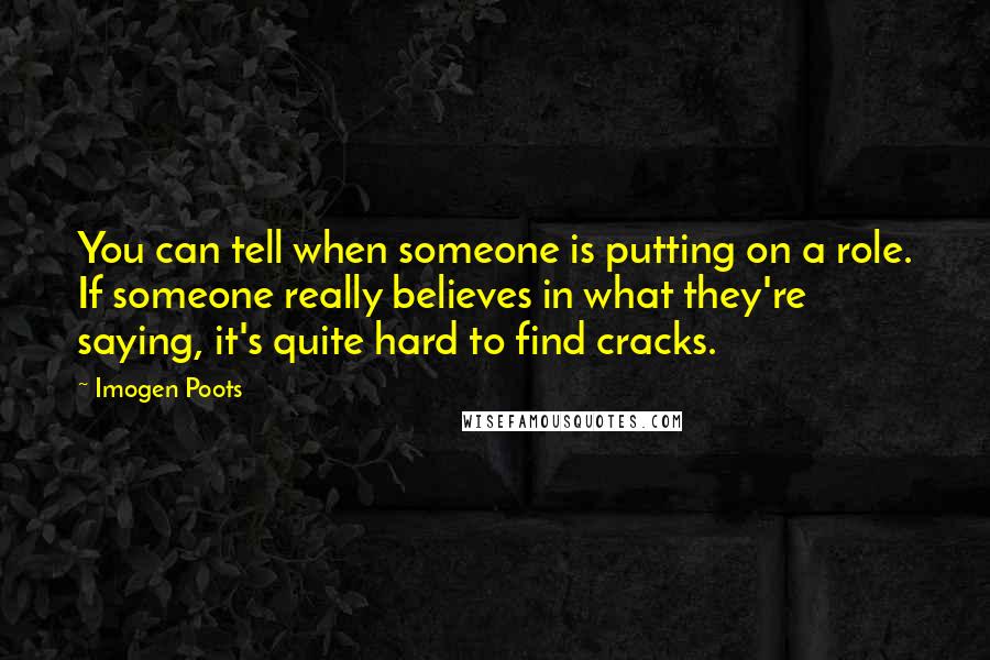 Imogen Poots Quotes: You can tell when someone is putting on a role. If someone really believes in what they're saying, it's quite hard to find cracks.