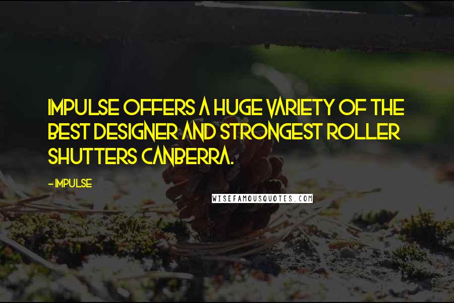 Impulse Quotes: Impulse offers a huge variety of the best designer and strongest Roller Shutters Canberra.