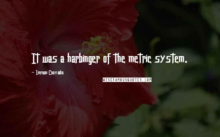 Imraan Coovadia Quotes: It was a harbinger of the metric system.