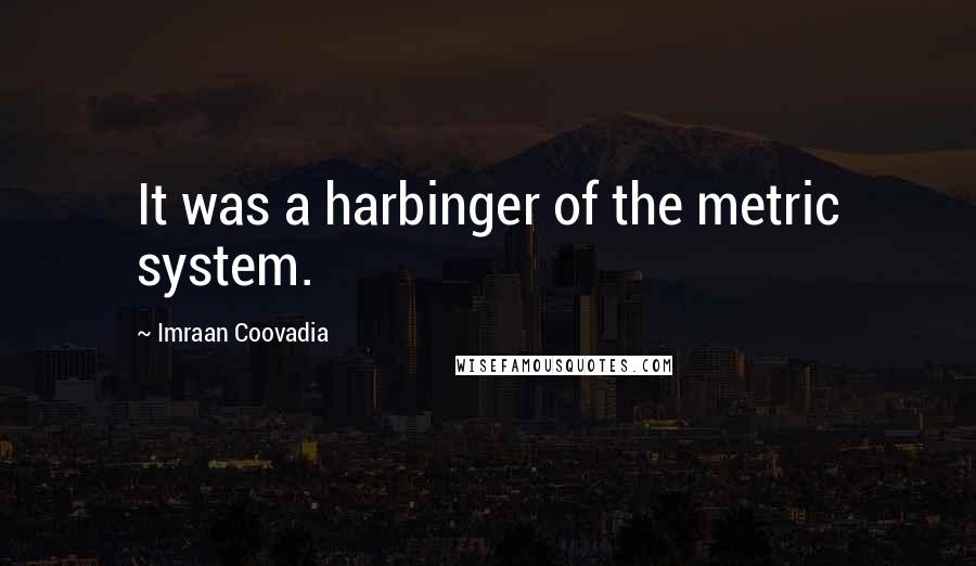 Imraan Coovadia Quotes: It was a harbinger of the metric system.