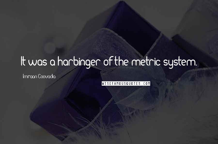 Imraan Coovadia Quotes: It was a harbinger of the metric system.