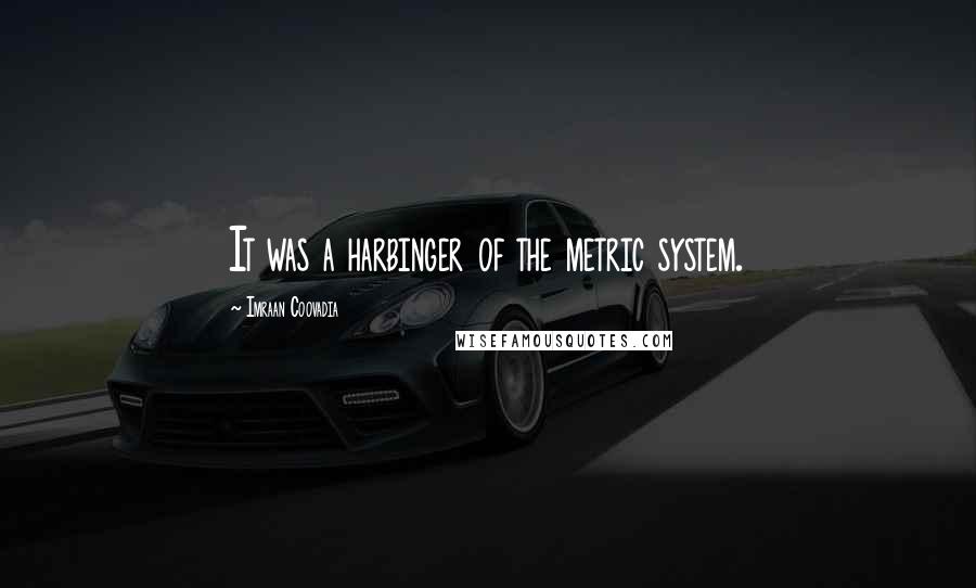 Imraan Coovadia Quotes: It was a harbinger of the metric system.