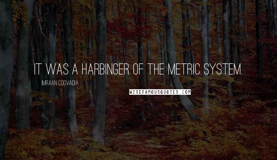 Imraan Coovadia Quotes: It was a harbinger of the metric system.