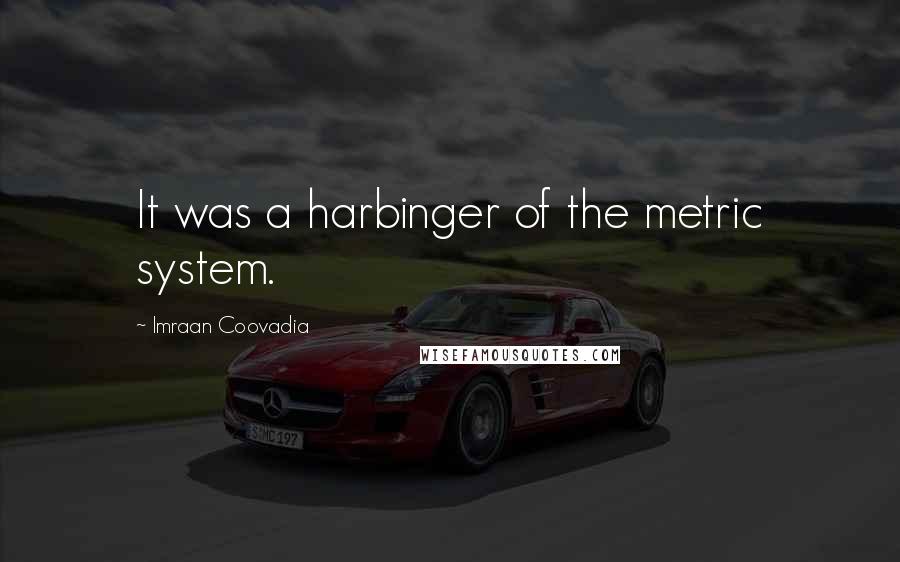 Imraan Coovadia Quotes: It was a harbinger of the metric system.