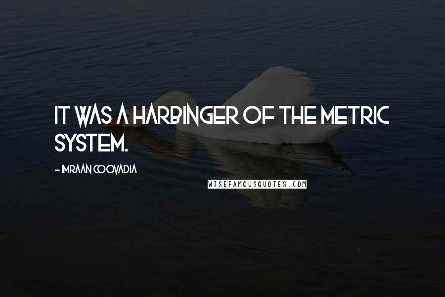 Imraan Coovadia Quotes: It was a harbinger of the metric system.