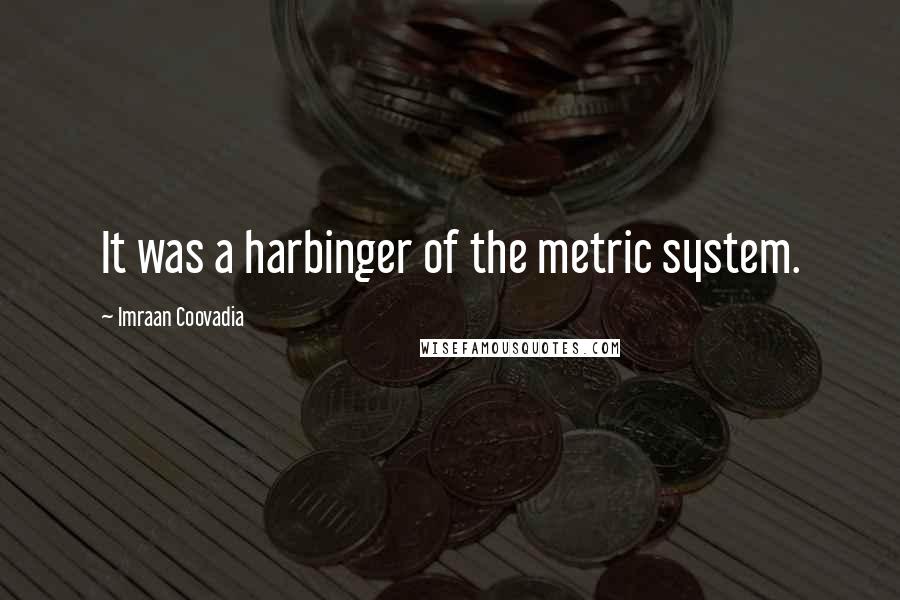 Imraan Coovadia Quotes: It was a harbinger of the metric system.
