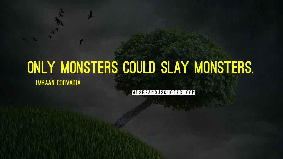 Imraan Coovadia Quotes: Only monsters could slay monsters.
