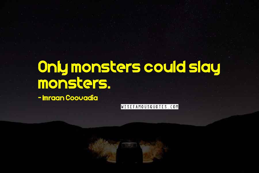 Imraan Coovadia Quotes: Only monsters could slay monsters.