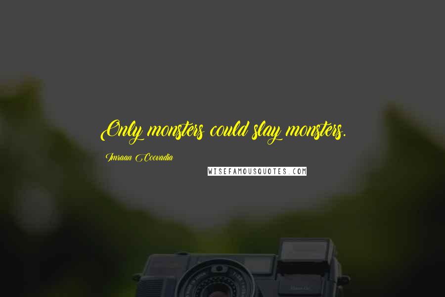 Imraan Coovadia Quotes: Only monsters could slay monsters.