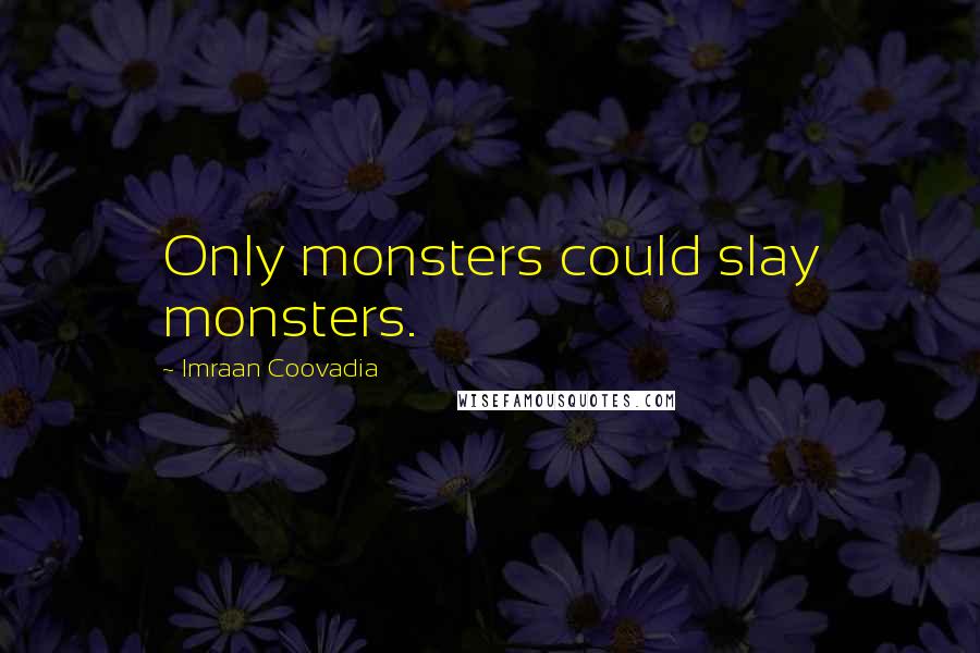 Imraan Coovadia Quotes: Only monsters could slay monsters.