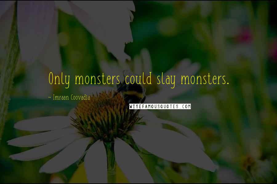 Imraan Coovadia Quotes: Only monsters could slay monsters.