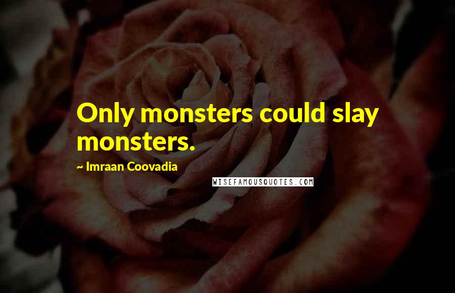 Imraan Coovadia Quotes: Only monsters could slay monsters.
