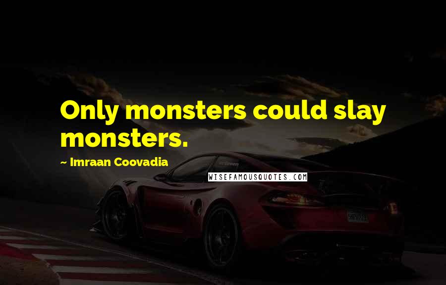 Imraan Coovadia Quotes: Only monsters could slay monsters.