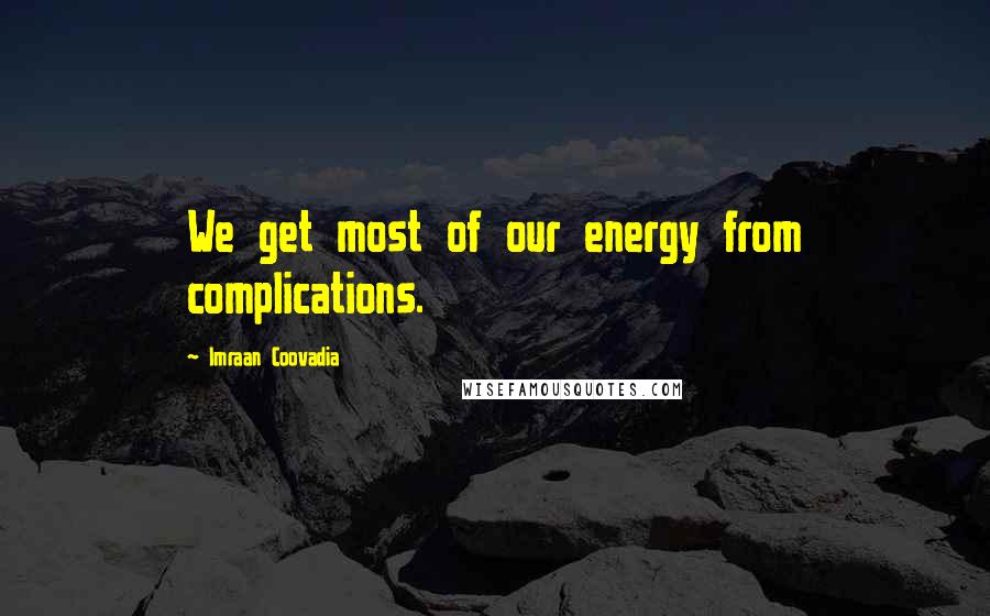 Imraan Coovadia Quotes: We get most of our energy from complications.