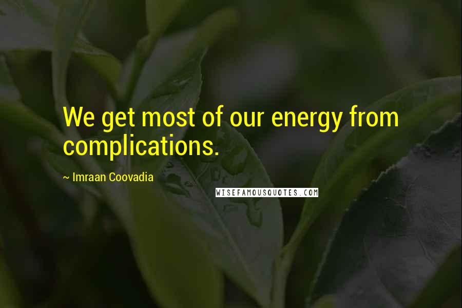 Imraan Coovadia Quotes: We get most of our energy from complications.