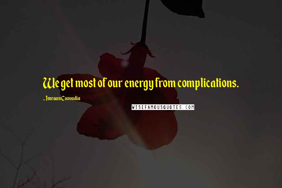 Imraan Coovadia Quotes: We get most of our energy from complications.