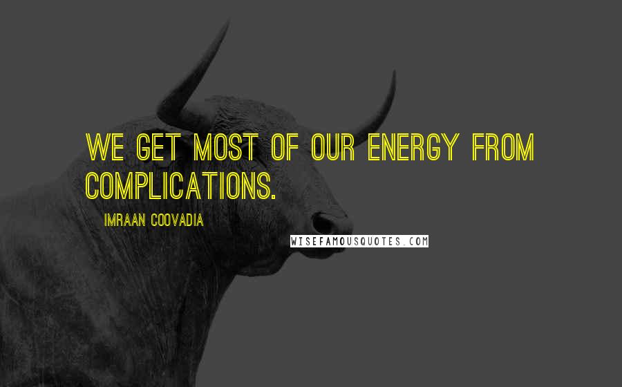 Imraan Coovadia Quotes: We get most of our energy from complications.