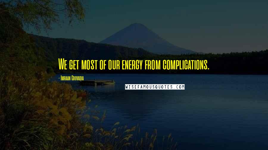 Imraan Coovadia Quotes: We get most of our energy from complications.