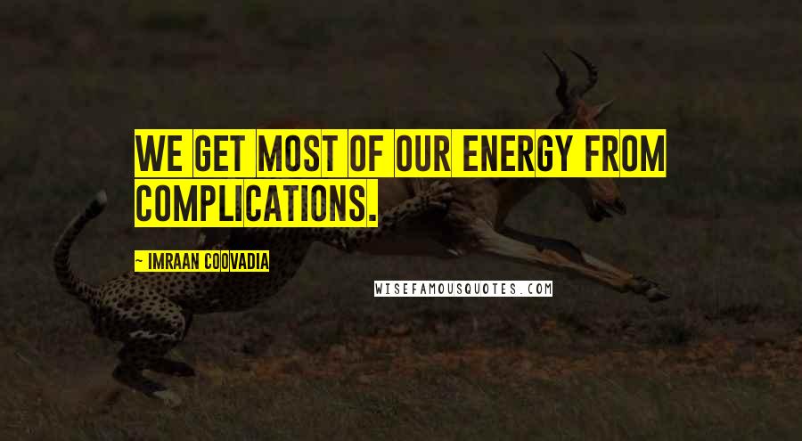 Imraan Coovadia Quotes: We get most of our energy from complications.