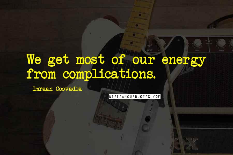 Imraan Coovadia Quotes: We get most of our energy from complications.