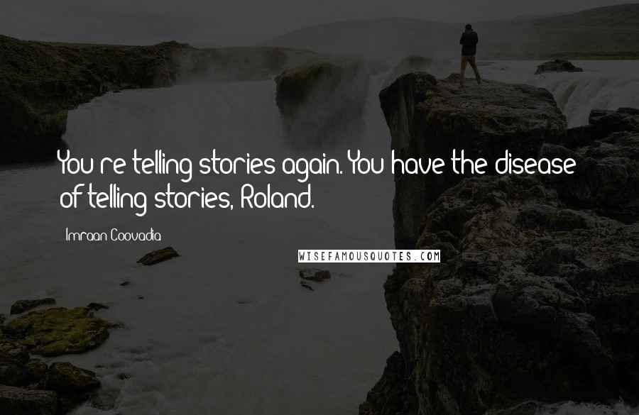 Imraan Coovadia Quotes: You're telling stories again. You have the disease of telling stories, Roland.