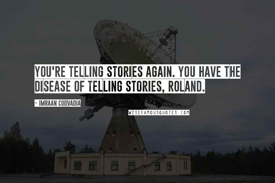 Imraan Coovadia Quotes: You're telling stories again. You have the disease of telling stories, Roland.