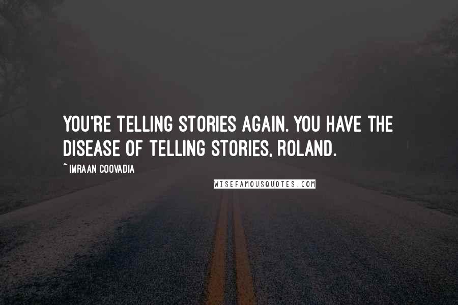 Imraan Coovadia Quotes: You're telling stories again. You have the disease of telling stories, Roland.