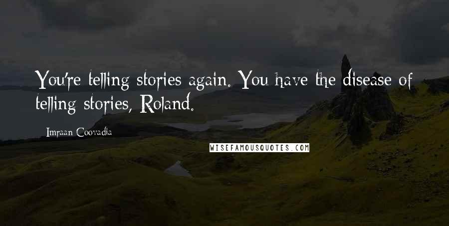 Imraan Coovadia Quotes: You're telling stories again. You have the disease of telling stories, Roland.