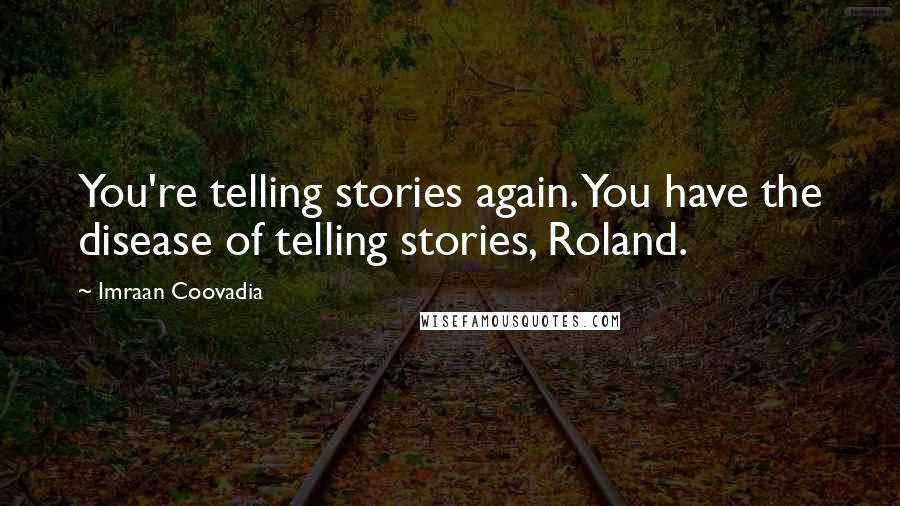 Imraan Coovadia Quotes: You're telling stories again. You have the disease of telling stories, Roland.