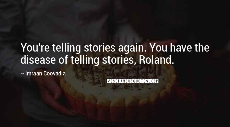 Imraan Coovadia Quotes: You're telling stories again. You have the disease of telling stories, Roland.