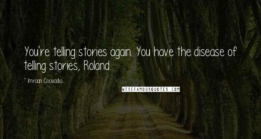 Imraan Coovadia Quotes: You're telling stories again. You have the disease of telling stories, Roland.