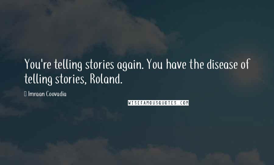 Imraan Coovadia Quotes: You're telling stories again. You have the disease of telling stories, Roland.