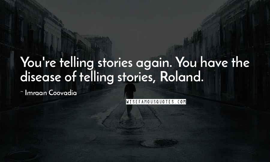 Imraan Coovadia Quotes: You're telling stories again. You have the disease of telling stories, Roland.