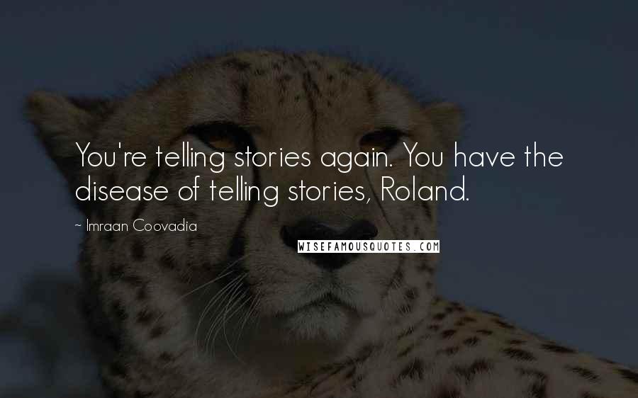 Imraan Coovadia Quotes: You're telling stories again. You have the disease of telling stories, Roland.