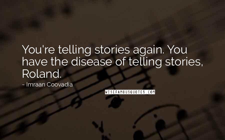 Imraan Coovadia Quotes: You're telling stories again. You have the disease of telling stories, Roland.