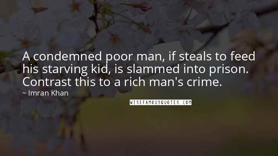 Imran Khan Quotes: A condemned poor man, if steals to feed his starving kid, is slammed into prison. Contrast this to a rich man's crime.