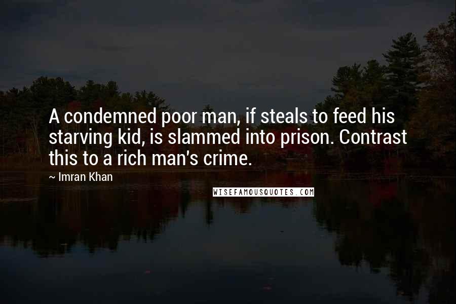 Imran Khan Quotes: A condemned poor man, if steals to feed his starving kid, is slammed into prison. Contrast this to a rich man's crime.