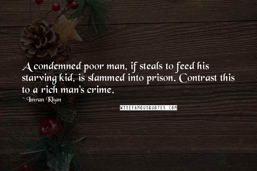 Imran Khan Quotes: A condemned poor man, if steals to feed his starving kid, is slammed into prison. Contrast this to a rich man's crime.