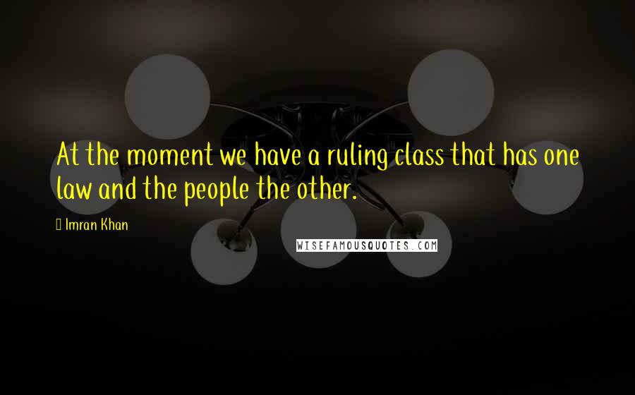 Imran Khan Quotes: At the moment we have a ruling class that has one law and the people the other.