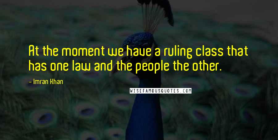 Imran Khan Quotes: At the moment we have a ruling class that has one law and the people the other.
