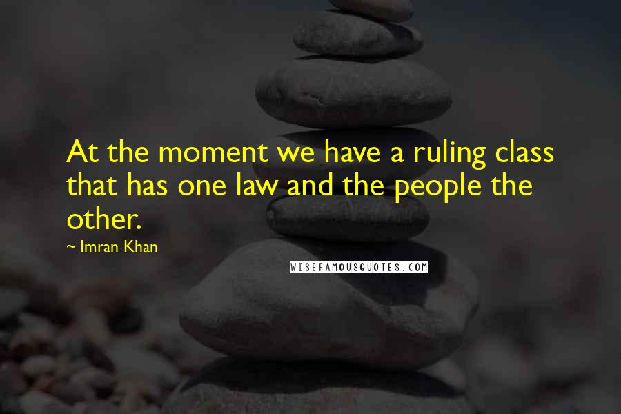 Imran Khan Quotes: At the moment we have a ruling class that has one law and the people the other.